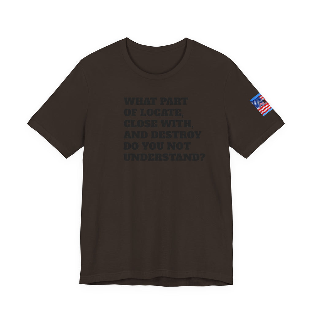 T-Shirt — "what part of: locate, close with, and destroy do you not understand?" Minimalist Text Tee