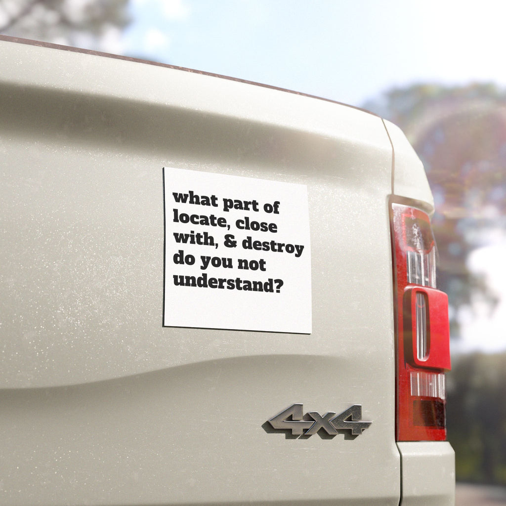 car magnet 'What Part of Locate, Close With, & Destroy Do You Not Understand?' Car Magnet