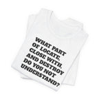 T-Shirt — "what part of: locate, close with, and destroy do you not understand?" Minimalist Text Tee